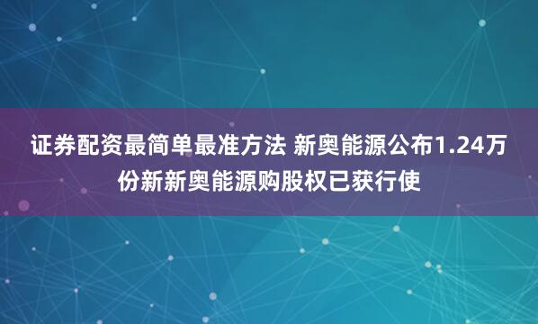证券配资最简单最准方法 新奥能源公布1.24万份新新奥能源购股权已获行使