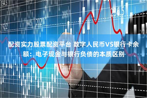 配资实力股票配资平台 数字人民币VS银行卡余额：电子现金与银行负债的本质区别