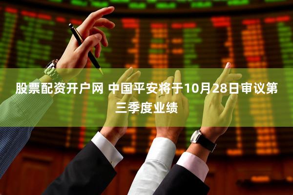 股票配资开户网 中国平安将于10月28日审议第三季度业绩