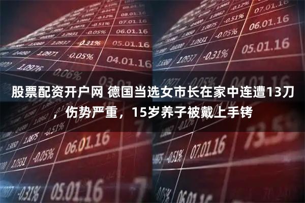 股票配资开户网 德国当选女市长在家中连遭13刀，伤势严重，15岁养子被戴上手铐