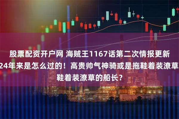 股票配资开户网 海贼王1167话第二次情报更新|影帝：24年来是怎么过的！高贵帅气神骑或是拖鞋着装潦草的船长？
