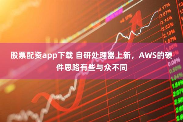 股票配资app下载 自研处理器上新，AWS的硬件思路有些与众不同