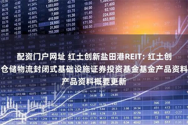 配资门户网址 红土创新盐田港REIT: 红土创新盐田港仓储物流封闭式基础设施证券投资基金基金产品资料概要更新
